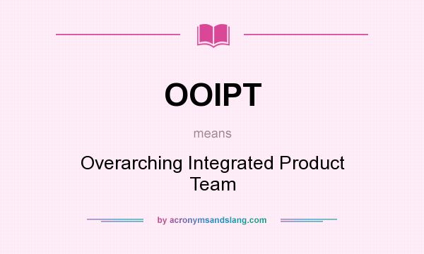 What does OOIPT mean? It stands for Overarching Integrated Product Team