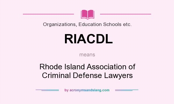 What does RIACDL mean? It stands for Rhode Island Association of Criminal Defense Lawyers