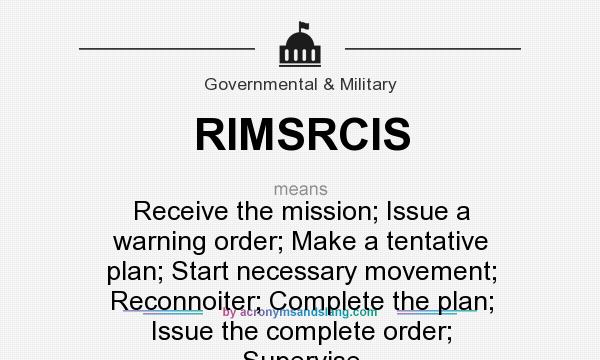 What does RIMSRCIS mean? It stands for Receive the mission; Issue a warning order; Make a tentative plan; Start necessary movement; Reconnoiter; Complete the plan; Issue the complete order; Supervise