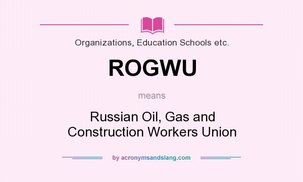 What does ROGWU mean? It stands for Russian Oil, Gas and Construction Workers Union