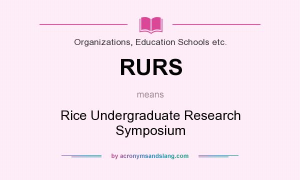 What does RURS mean? It stands for Rice Undergraduate Research Symposium