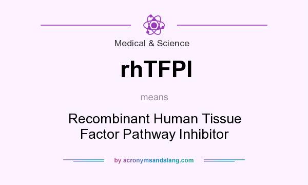 What does rhTFPI mean? It stands for Recombinant Human Tissue Factor Pathway Inhibitor