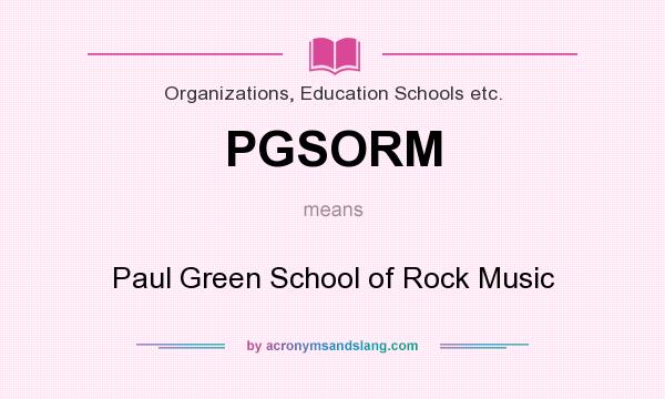 What does PGSORM mean? It stands for Paul Green School of Rock Music