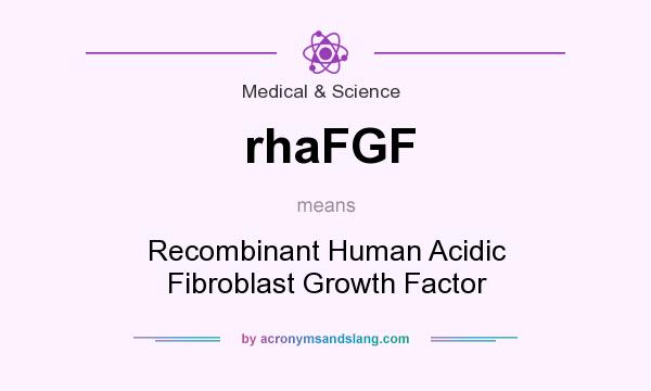 What does rhaFGF mean? It stands for Recombinant Human Acidic Fibroblast Growth Factor