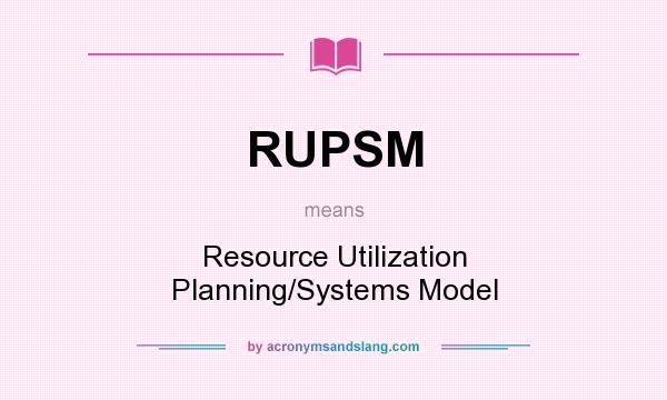 What does RUPSM mean? It stands for Resource Utilization Planning/Systems Model