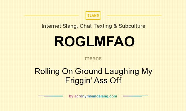 What does ROGLMFAO mean? It stands for Rolling On Ground Laughing My Friggin` Ass Off