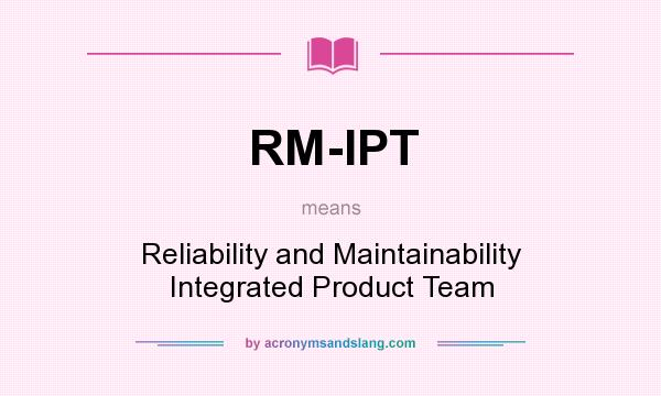 What does RM-IPT mean? It stands for Reliability and Maintainability Integrated Product Team