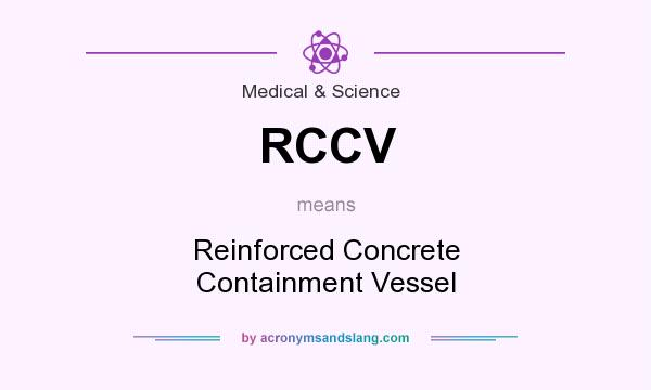 What does RCCV mean? It stands for Reinforced Concrete Containment Vessel