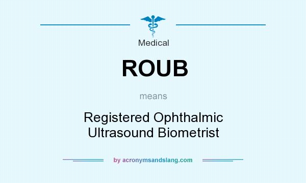 What does ROUB mean? It stands for Registered Ophthalmic Ultrasound Biometrist