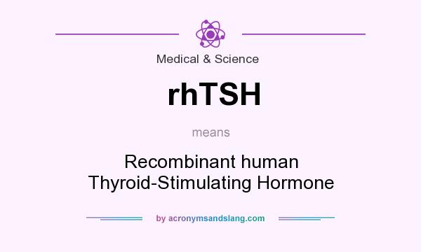 What does rhTSH mean? It stands for Recombinant human Thyroid-Stimulating Hormone