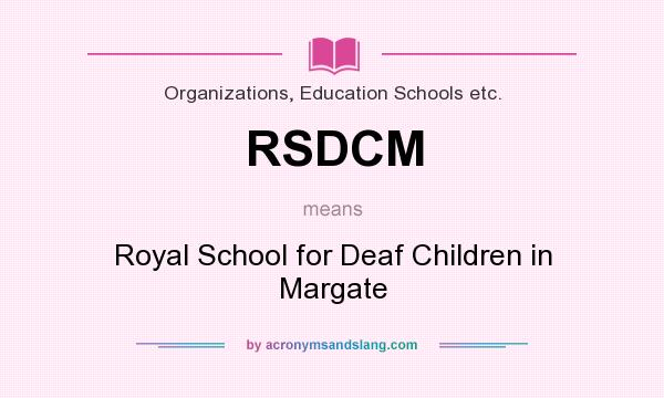 What does RSDCM mean? It stands for Royal School for Deaf Children in Margate