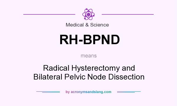 What does RH-BPND mean? It stands for Radical Hysterectomy and Bilateral Pelvic Node Dissection