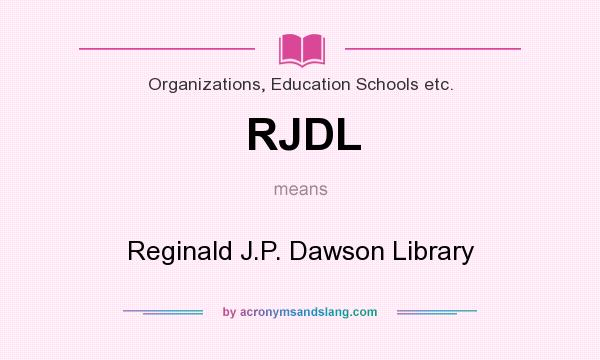 What does RJDL mean? It stands for Reginald J.P. Dawson Library