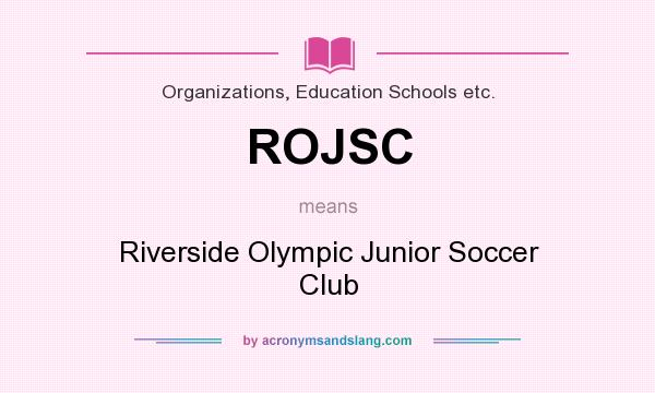 What does ROJSC mean? It stands for Riverside Olympic Junior Soccer Club