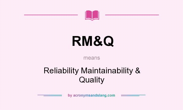 What does RM&Q mean? It stands for Reliability Maintainability & Quality