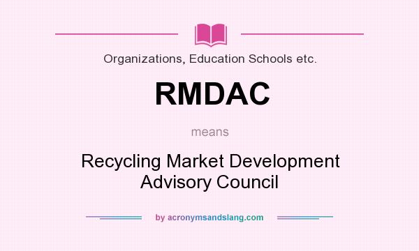 What does RMDAC mean? It stands for Recycling Market Development Advisory Council