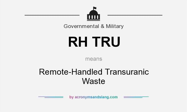 What does RH TRU mean? It stands for Remote-Handled Transuranic Waste