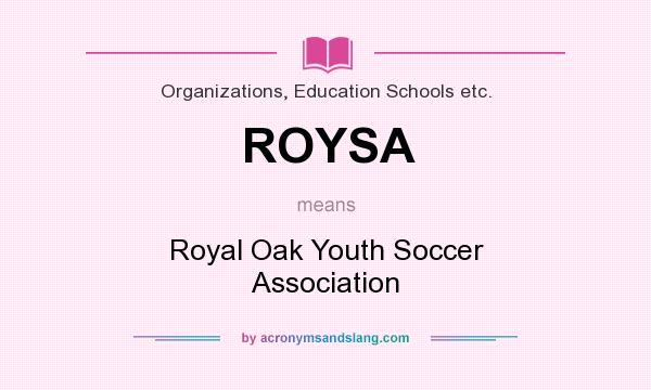 What does ROYSA mean? It stands for Royal Oak Youth Soccer Association