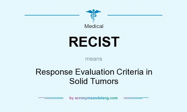 What does RECIST mean? It stands for Response Evaluation Criteria in Solid Tumors