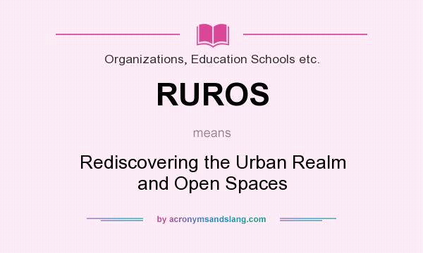What does RUROS mean? It stands for Rediscovering the Urban Realm and Open Spaces