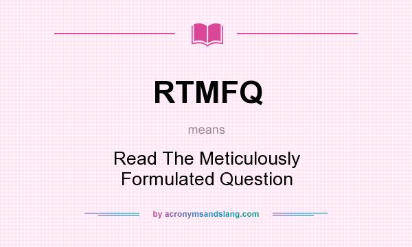 What does RTMFQ mean? It stands for Read The Meticulously Formulated Question