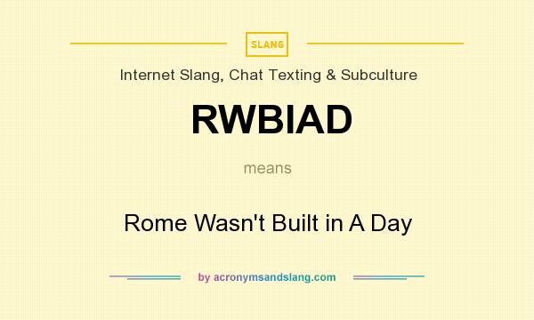 What does RWBIAD mean? It stands for Rome Wasn`t Built in A Day