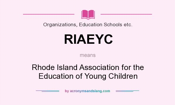 What does RIAEYC mean? It stands for Rhode Island Association for the Education of Young Children