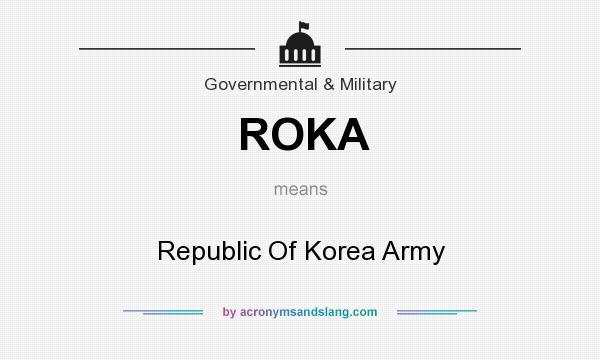 What does ROKA mean? It stands for Republic Of Korea Army