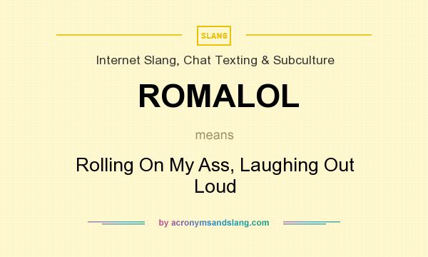 What does ROMALOL mean? It stands for Rolling On My Ass, Laughing Out Loud
