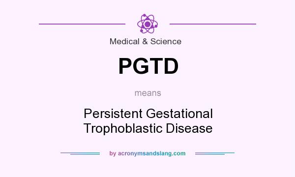 What does PGTD mean? It stands for Persistent Gestational Trophoblastic Disease
