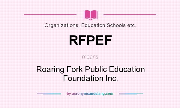What does RFPEF mean? It stands for Roaring Fork Public Education Foundation Inc.