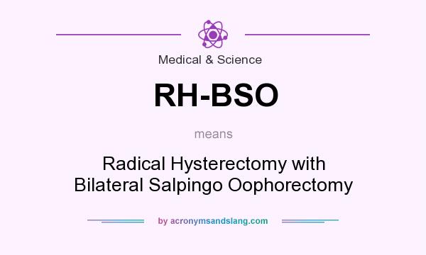 What does RH-BSO mean? It stands for Radical Hysterectomy with Bilateral Salpingo Oophorectomy