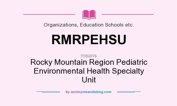 What does RMRPEHSU mean? It stands for Rocky Mountain Region Pediatric Environmental Health Specialty Unit