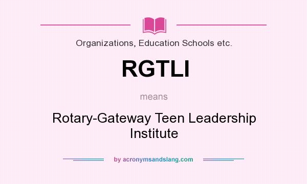 What does RGTLI mean? It stands for Rotary-Gateway Teen Leadership Institute