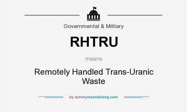 What does RHTRU mean? It stands for Remotely Handled Trans-Uranic Waste
