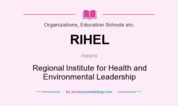 What does RIHEL mean? It stands for Regional Institute for Health and Environmental Leadership