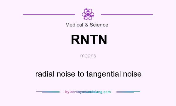 What does RNTN mean? It stands for radial noise to tangential noise