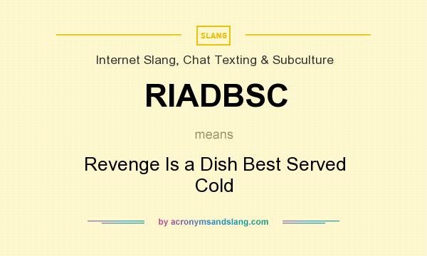 What does RIADBSC mean? It stands for Revenge Is a Dish Best Served Cold
