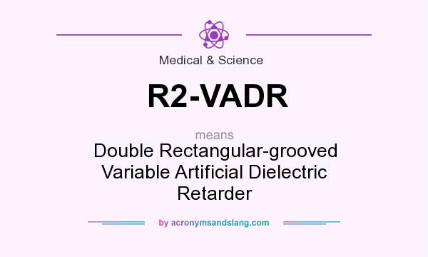What does R2-VADR mean? It stands for Double Rectangular-grooved Variable Artificial Dielectric Retarder