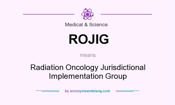 What does ROJIG mean? It stands for Radiation Oncology Jurisdictional Implementation Group