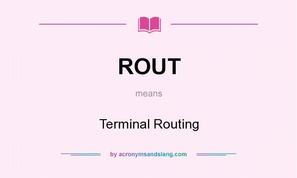 What does ROUT mean? It stands for Terminal Routing