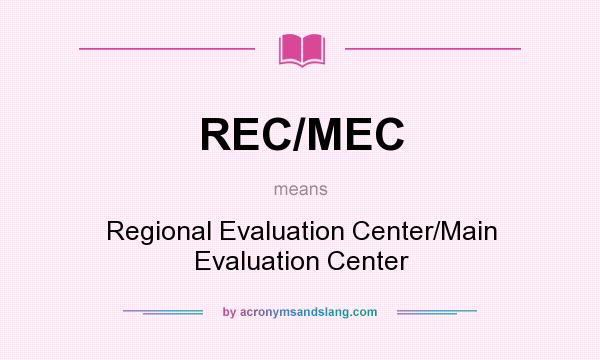 What does REC/MEC mean? It stands for Regional Evaluation Center/Main Evaluation Center