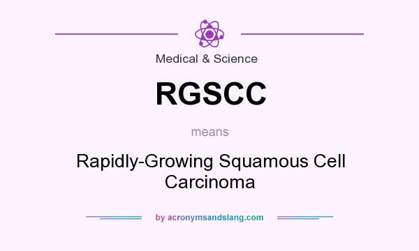 What does RGSCC mean? It stands for Rapidly-Growing Squamous Cell Carcinoma