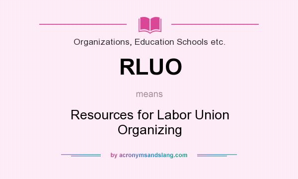 What does RLUO mean? It stands for Resources for Labor Union Organizing