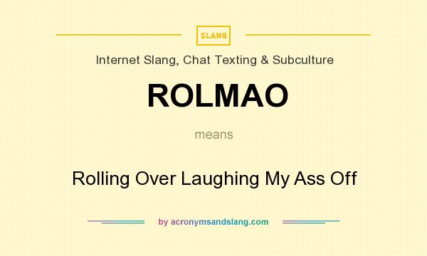 What does ROLMAO mean? It stands for Rolling Over Laughing My Ass Off