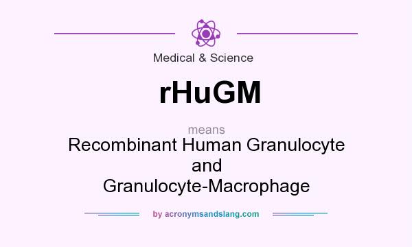 What does rHuGM mean? It stands for Recombinant Human Granulocyte and Granulocyte-Macrophage