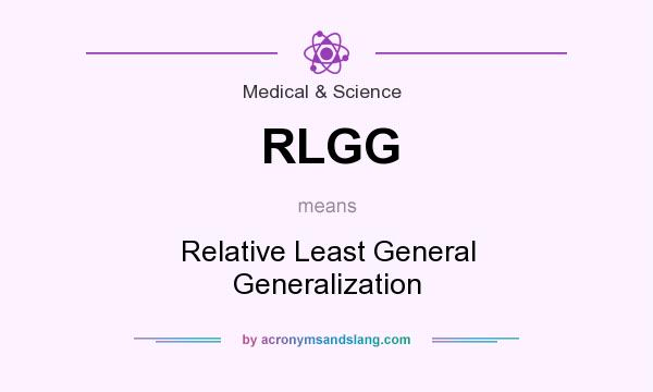 What does RLGG mean? It stands for Relative Least General Generalization