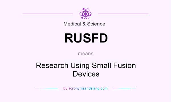 What does RUSFD mean? It stands for Research Using Small Fusion Devices