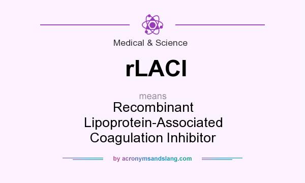 What does rLACI mean? It stands for Recombinant Lipoprotein-Associated Coagulation Inhibitor