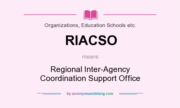 What does RIACSO mean? It stands for Regional Inter-Agency Coordination Support Office